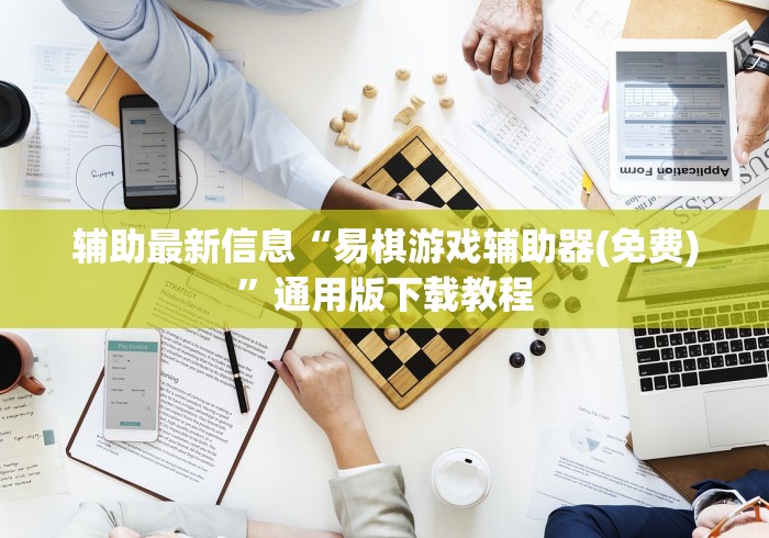 辅助最新信息“易棋游戏辅助器(免费)	”通用版下载教程