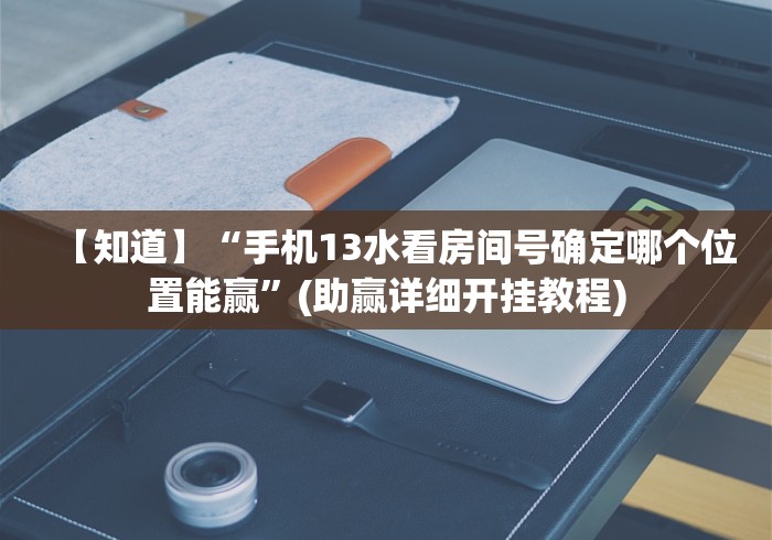 【知道】“手机13水看房间号确定哪个位置能赢”(助赢详细开挂教程)