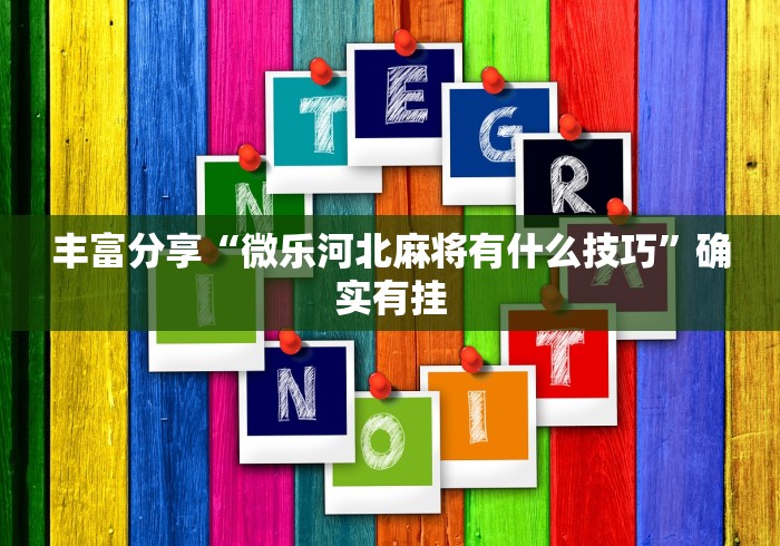 丰富分享“微乐河北麻将有什么技巧	”确实有挂