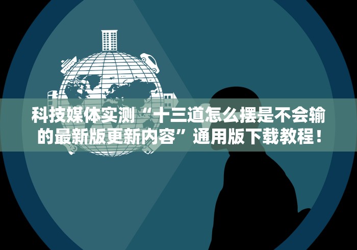 科技媒体实测“十三道怎么摆是不会输的最新版更新内容”通用版下载教程！