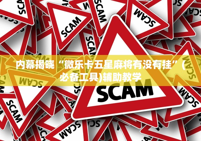 内幕揭晓“微乐卡五星麻将有没有挂	”(必备工具)辅助教学
