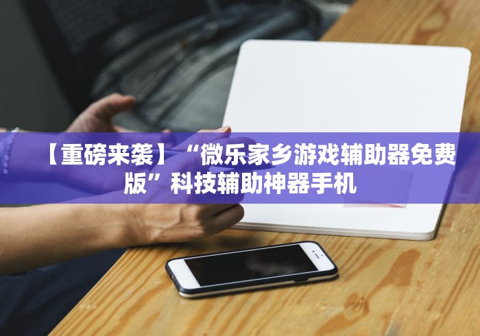 【重磅来袭】“微乐家乡游戏辅助器免费版”科技辅助神器手机
