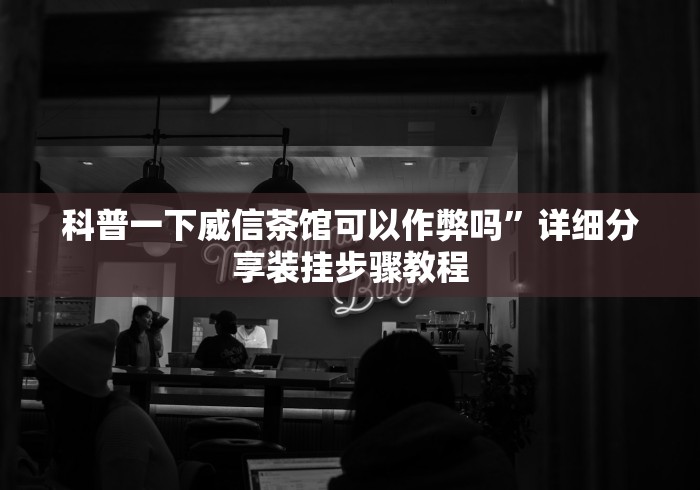 科普一下威信茶馆可以作弊吗”详细分享装挂步骤教程