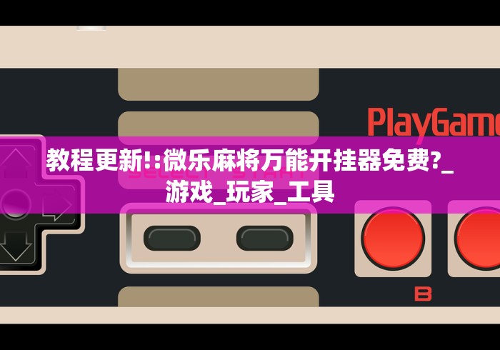 教程更新!:微乐麻将万能开挂器免费?_游戏_玩家_工具 教程更新!:微乐麻将万能开挂器免费?_游戏_玩家_工具