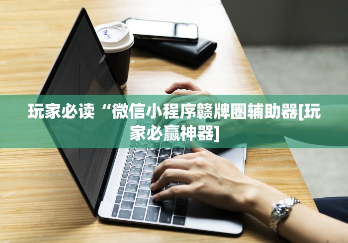 玩家必读“微信小程序赣牌圈辅助器[玩家必赢神器]