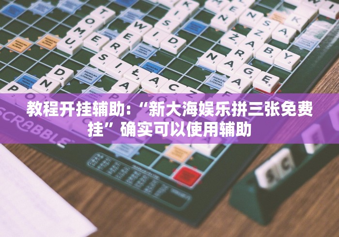 教程开挂辅助:“新大海娱乐拼三张免费挂	”确实可以使用辅助