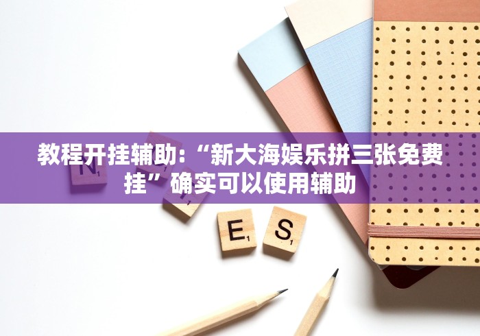 教程开挂辅助:“新大海娱乐拼三张免费挂”确实可以使用辅助