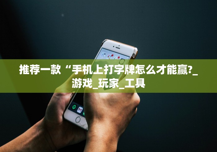 推荐一款“手机上打字牌怎么才能赢?_游戏_玩家_工具