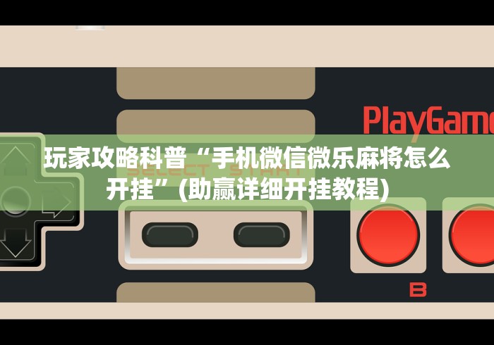 玩家攻略科普“手机微信微乐麻将怎么开挂”(助赢详细开挂教程)