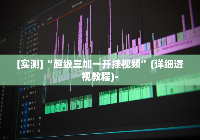 [实测]“超级三加一开挂视频”(详细透视教程)-