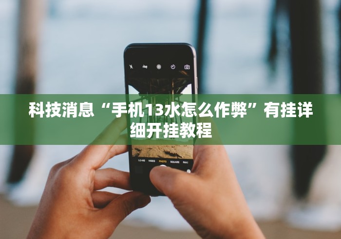 科技消息“手机13水怎么作弊	”有挂详细开挂教程