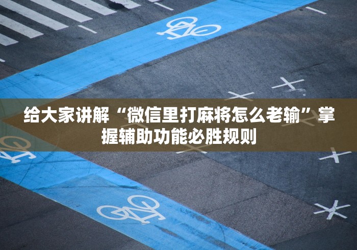 给大家讲解“微信里打麻将怎么老输”掌握辅助功能必胜规则