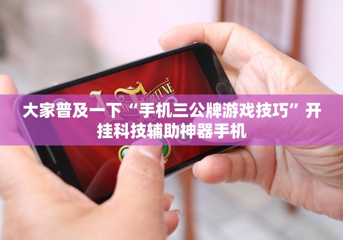大家普及一下“手机三公牌游戏技巧”开挂科技辅助神器手机