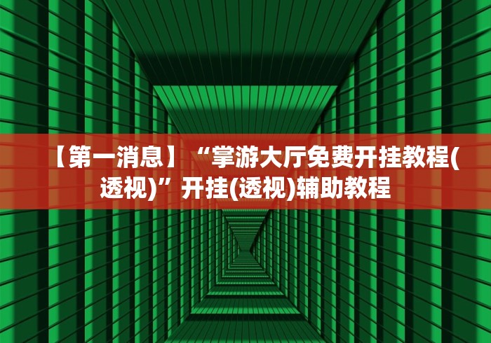 【第一消息】“掌游大厅免费开挂教程(透视)”开挂(透视)辅助教程