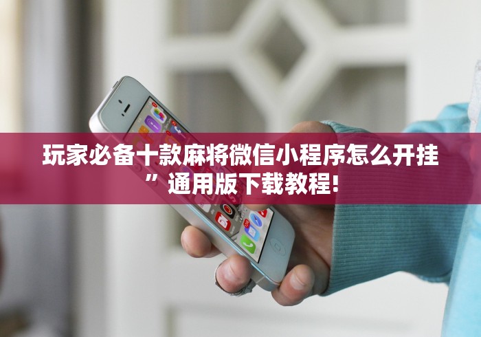 玩家必备十款麻将微信小程序怎么开挂	”通用版下载教程!
