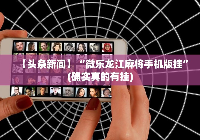 【头条新闻】“微乐龙江麻将手机版挂”(确实真的有挂)
