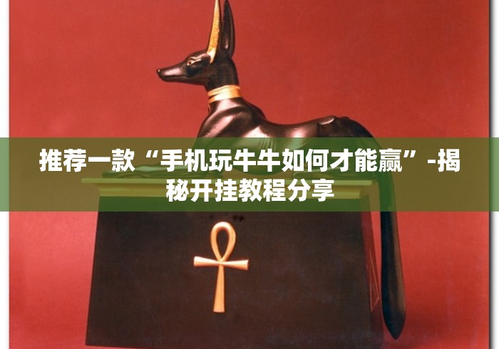 推荐一款“手机玩牛牛如何才能赢”-揭秘开挂教程分享