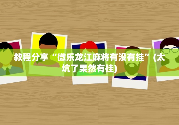 教程分享“微乐龙江麻将有没有挂”(太坑了果然有挂)