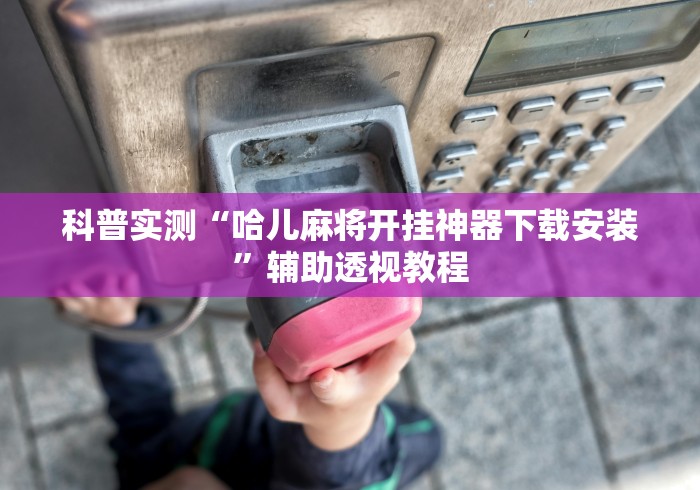 科普实测“哈儿麻将开挂神器下载安装”辅助透视教程