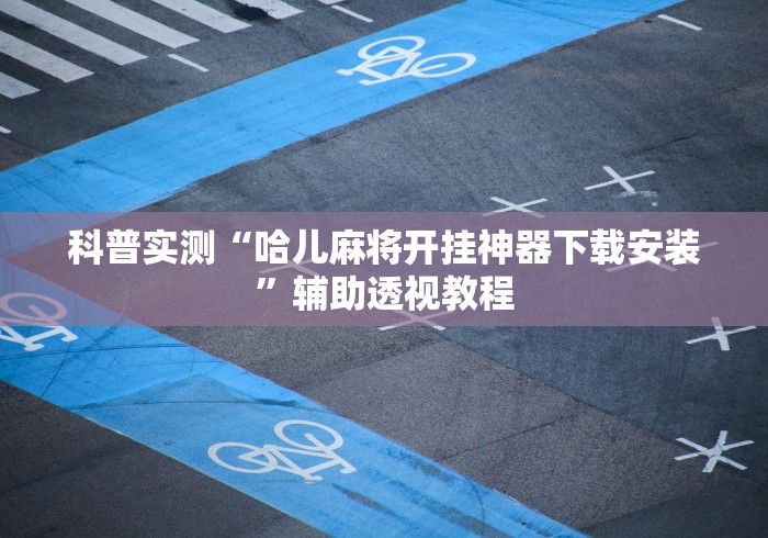科普实测“哈儿麻将开挂神器下载安装”辅助透视教程