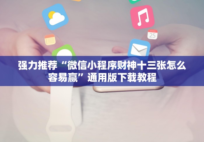 强力推荐“微信小程序财神十三张怎么容易赢	”通用版下载教程