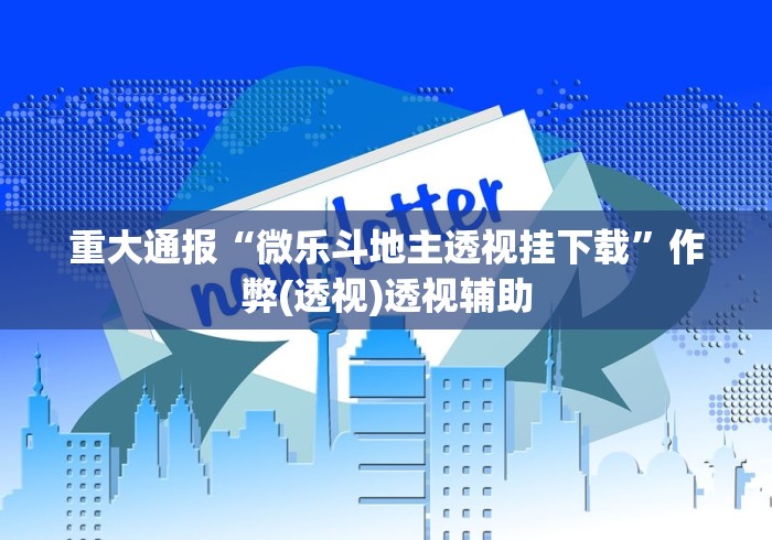 重大通报“微乐斗地主透视挂下载”作弊(透视)透视辅助