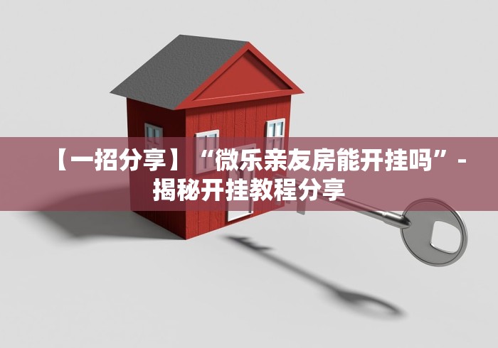 【一招分享】“微乐亲友房能开挂吗”-揭秘开挂教程分享