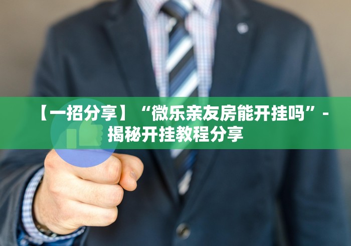 【一招分享】“微乐亲友房能开挂吗	”-揭秘开挂教程分享