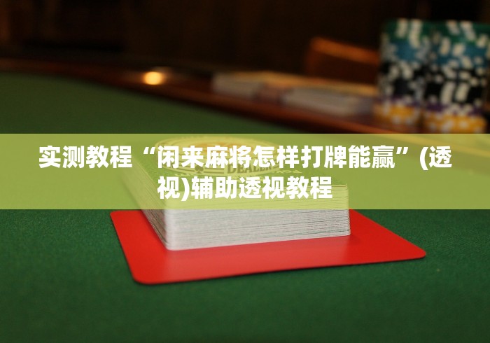 实测教程“闲来麻将怎样打牌能赢”(透视)辅助透视教程