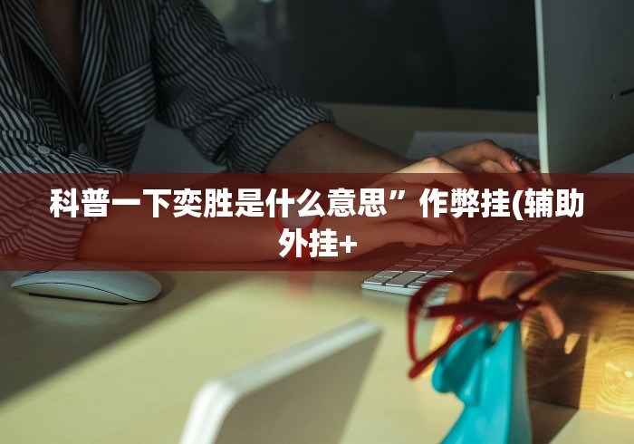 科普一下奕胜是什么意思”作弊挂(辅助外挂+