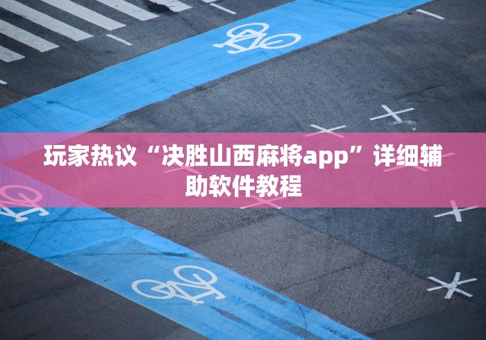 玩家热议“决胜山西麻将app	”详细辅助软件教程