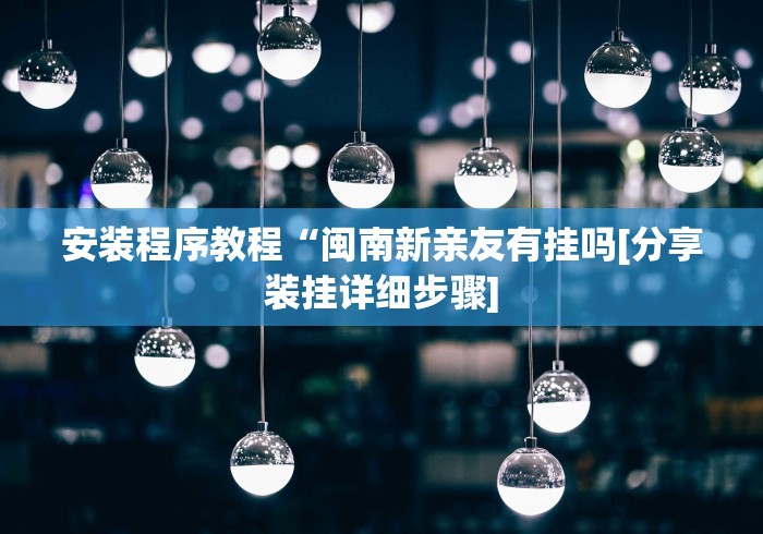 安装程序教程“闽南新亲友有挂吗[分享装挂详细步骤]