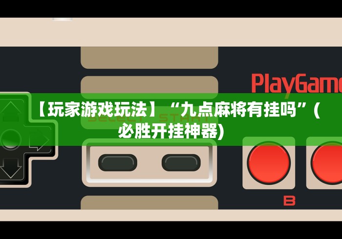 【玩家游戏玩法】“九点麻将有挂吗	”(必胜开挂神器)