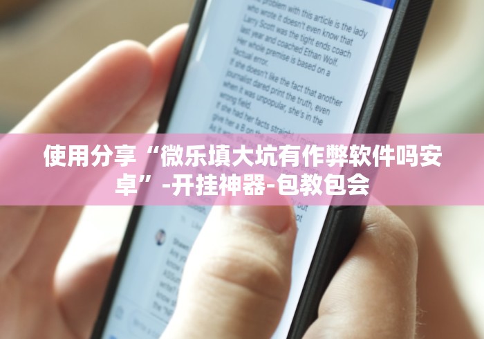 使用分享“微乐填大坑有作弊软件吗安卓”-开挂神器-包教包会