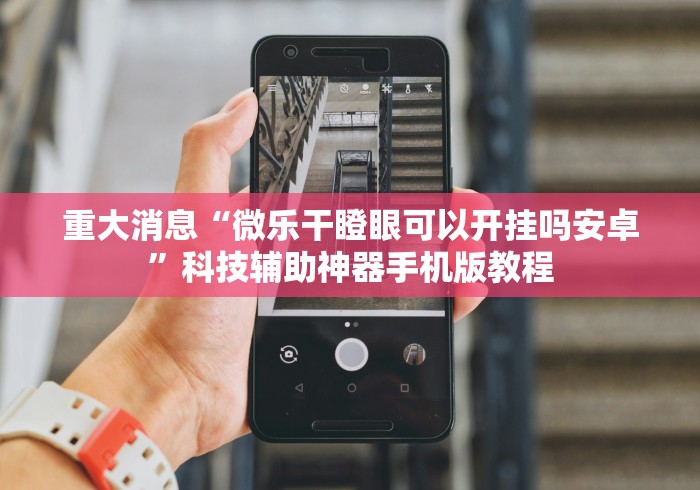 重大消息“微乐干瞪眼可以开挂吗安卓”科技辅助神器手机版教程