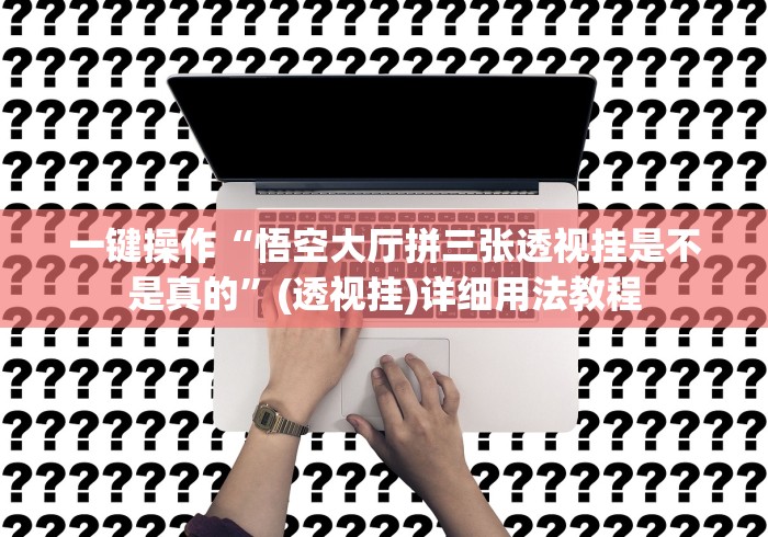 一键操作“悟空大厅拼三张透视挂是不是真的”(透视挂)详细用法教程