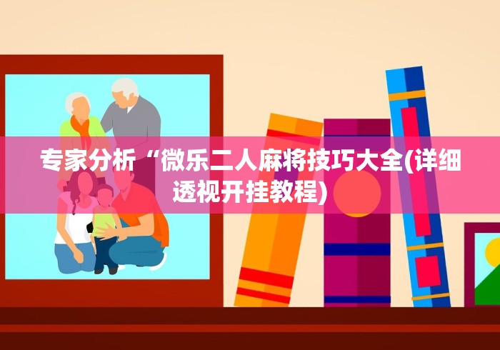 专家分析“微乐二人麻将技巧大全(详细透视开挂教程)