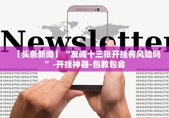 【头条新闻】“友间十三张开挂有风险吗	”-开挂神器-包教包会