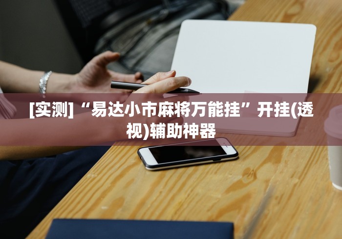 [实测]“易达小市麻将万能挂”开挂(透视)辅助神器
