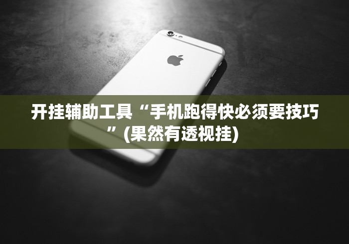 开挂辅助工具“手机跑得快必须要技巧”(果然有透视挂) 